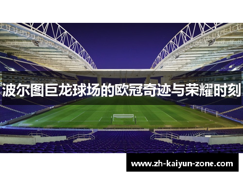 波尔图巨龙球场的欧冠奇迹与荣耀时刻 波尔图巨龙球场的欧冠奇迹与荣耀时刻
